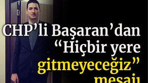 CHP’li Başaran’dan “Hiçbir yere gitmeyeceğiz” mesajı